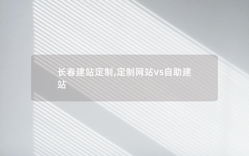 长春建站定制,定制网站vs自助建站